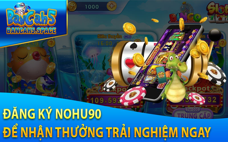 Đăng Ký Nohu90 Để Nhận Thưởng Trải Nghiệm Ngay