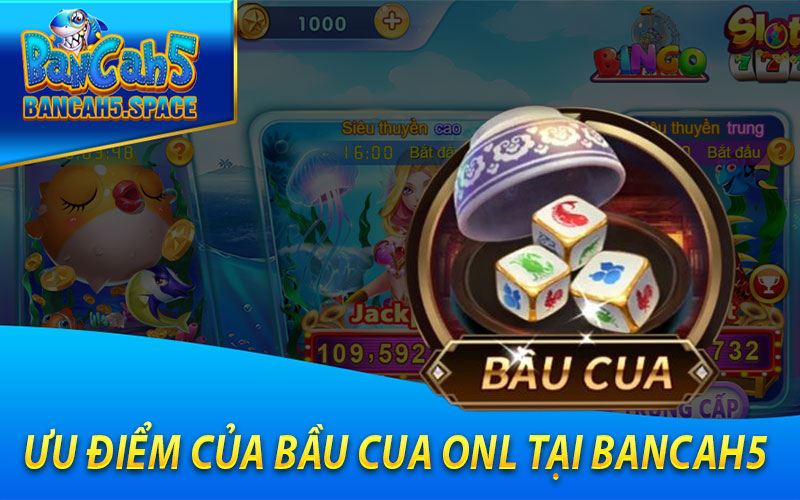 Ưu Điểm Của Bầu Cua Onl Tại Bancah5