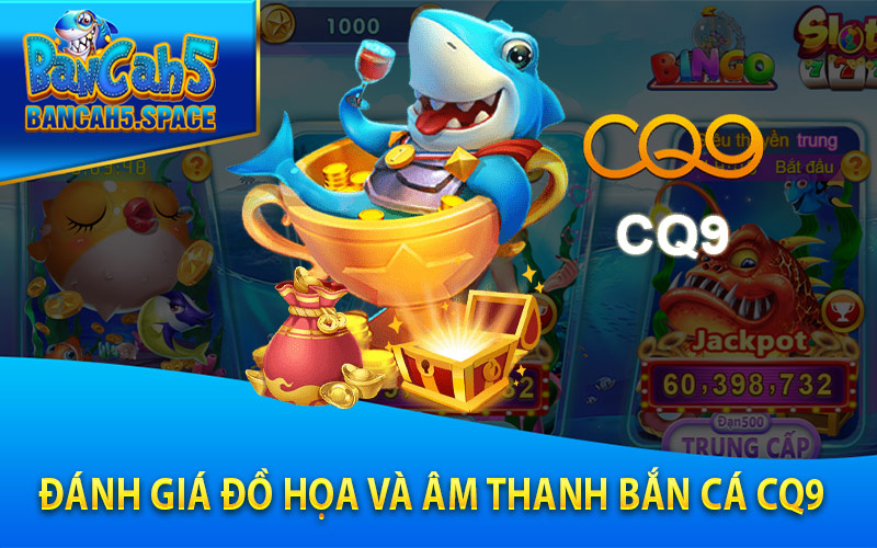 Đánh giá đồ họa và âm thanh Bắn Cá CQ9