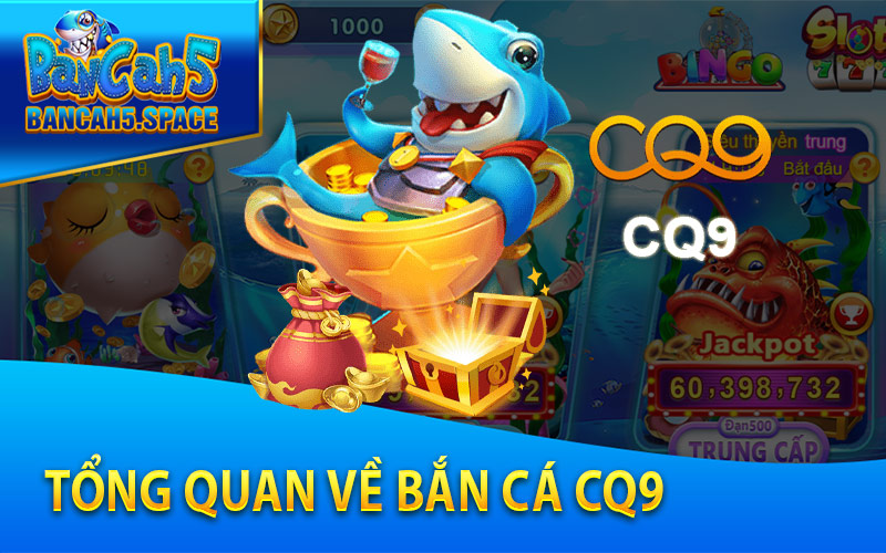 Tổng quan về Bắn Cá CQ9